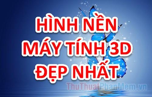 Tổng hợp những hình nền 3D cho máy tính đẹp nhất