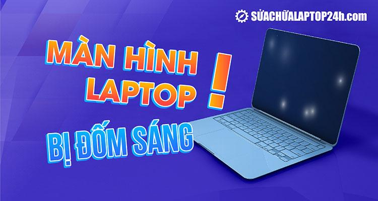 Hướng dẫn khắc phục lỗi màn hình laptop bị đốm sáng hiệu quả