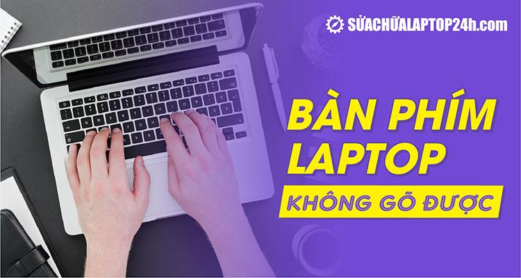 Khắc phục tình trạng bàn phím laptop bị đơ, không gõ được chữ