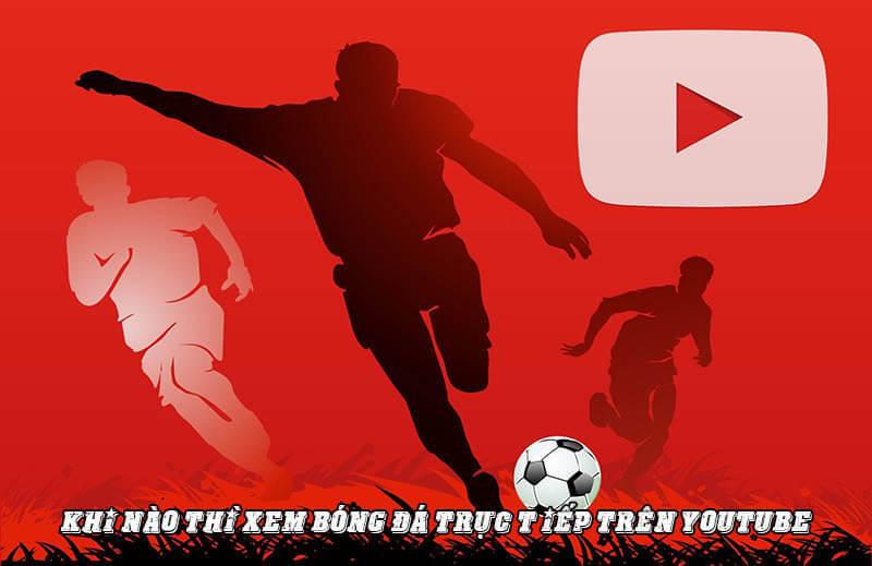 Khi nào thì xem bóng đá trực tiếp trên Youtube?