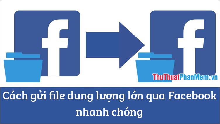 Cách gửi file dung lượng lớn qua Facebook nhanh chóng