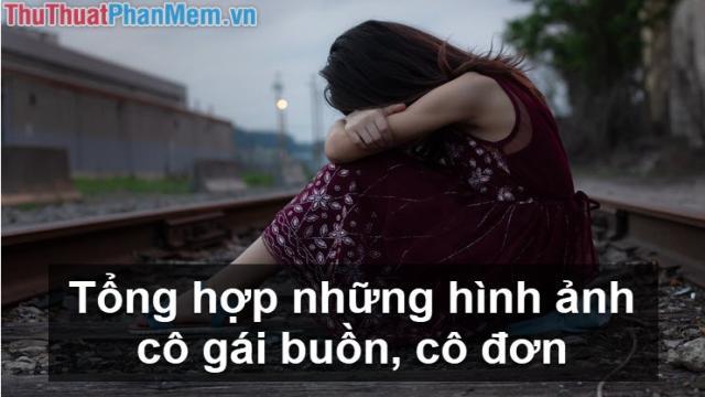 Tổng hợp những hình ảnh cô gái buồn cô đơn