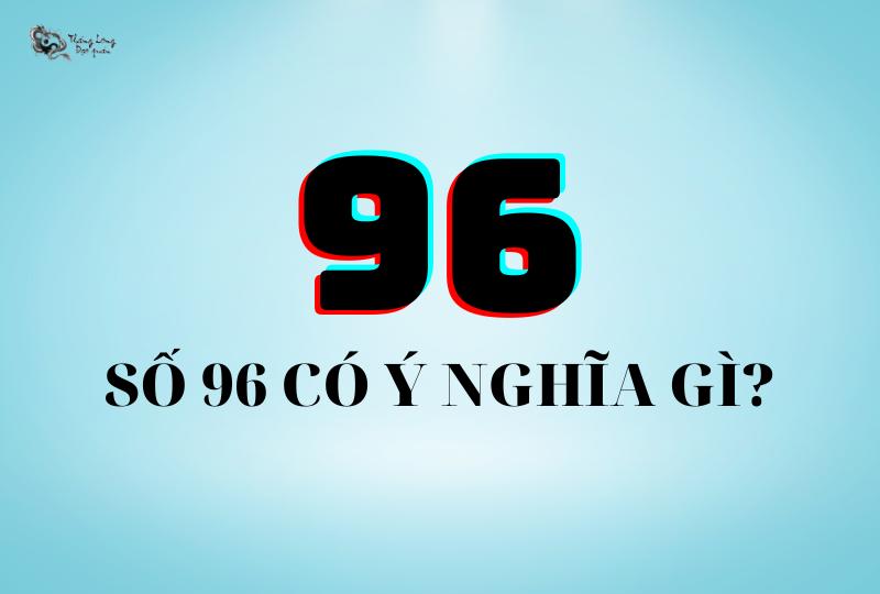 Số 96 có ý nghĩa gì?