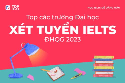 Tổng hợp danh sách các Trường Đại học xét tuyển IELTS Đại học Quốc gia 2023 - TDP IELTS