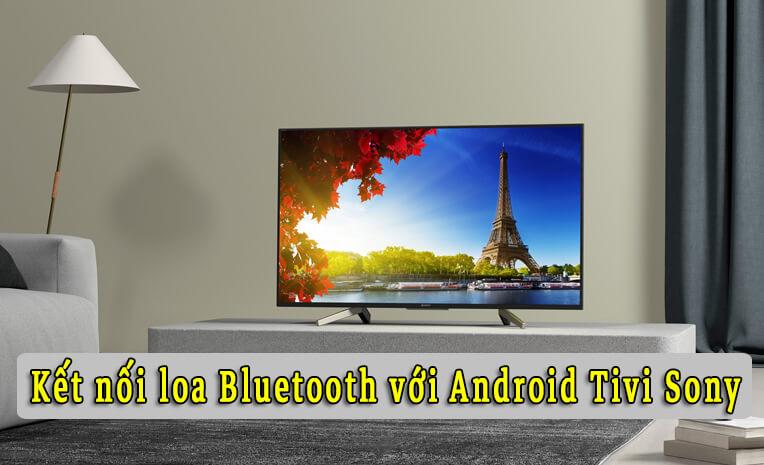 Hướng dẫn kết nối loa bluetooth với Android Tivi Sony