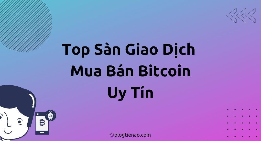 6 Sàn mua bán giao dịch Bitcoin hàng đầu tại Việt Nam & Thế Giới