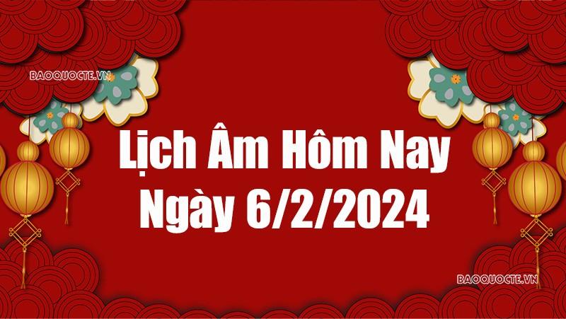 Lịch âm hôm nay 2024: Xem lịch âm 6/2/2024, Lịch vạn niên ngày 6 tháng 2 năm 2024