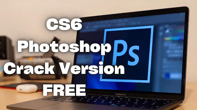 Download Adobe Photoshop For Free -CS6 (Crack Version)