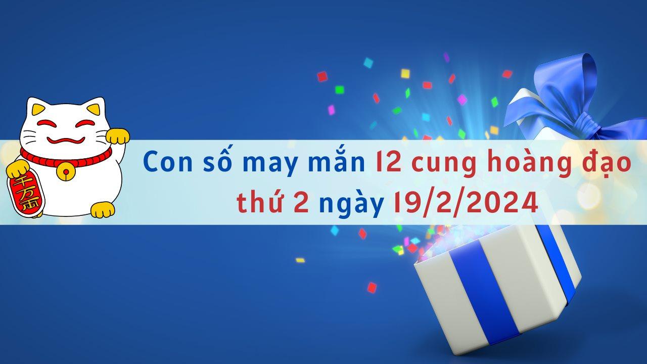 Con số may mắn hôm nay 12 cung hoàng đạo ngày 19/2/2024