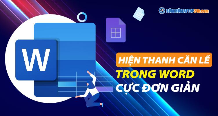 Cách bật, hiển thị thanh căn lề trong Word 2019 - 2007 cực đơn giản