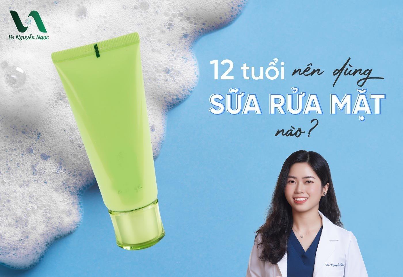 12 tuổi nên dùng sữa rửa mặt nào?