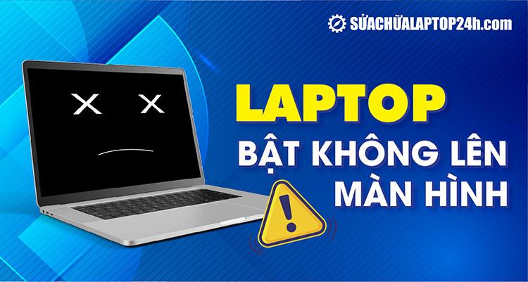 Hướng dẫn khắc phục lỗi laptop bật không lên màn hình