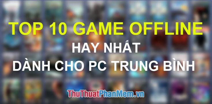 Danh sách Top 10 tựa game Offline hấp dẫn cho PC với cấu hình trung bình