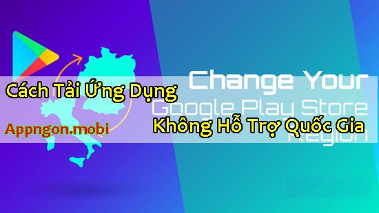 Cách Tải Ứng Dụng Không Hỗ Trợ Quốc Gia – Chuyển Quốc Gia Trên Ch Play