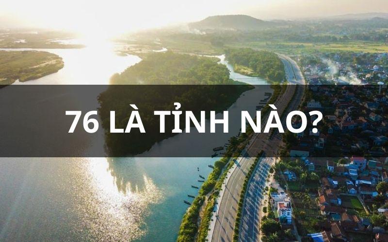 76 là tỉnh nào?