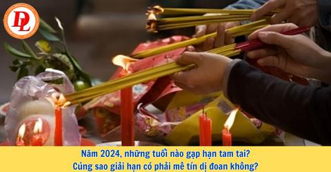 Năm 2024, những tuổi nào gặp hạn tam tai? Cúng sao giải hạn có phải mê tín dị đoan không?