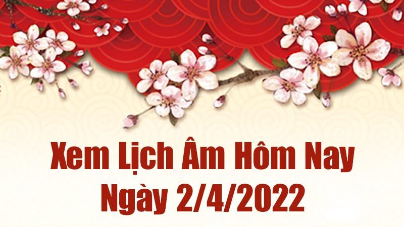 Lịch âm 2/4, xem âm lịch hôm nay Thứ Bảy ngày 2/4/2022 tốt hay xấu? Lịch vạn niên 2/4/2022