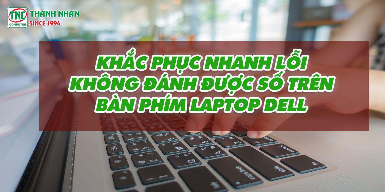 Khắc phục nhanh lỗi không đánh được số trên bàn phím laptop dell