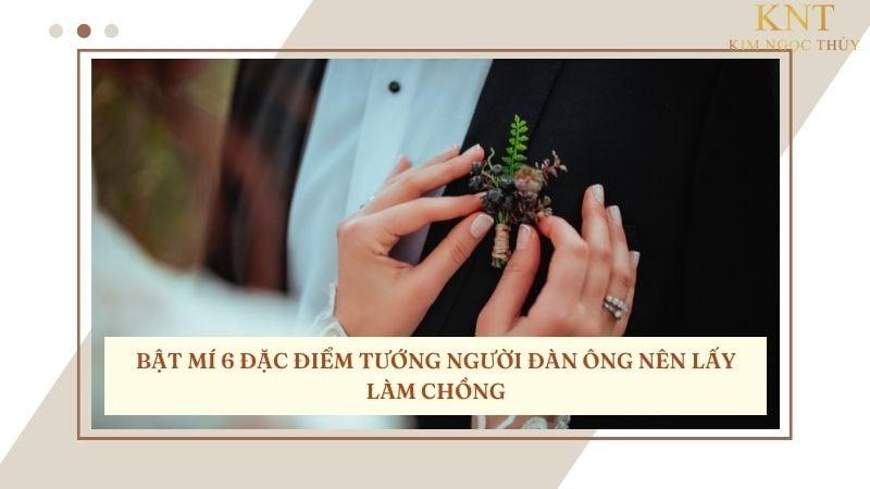 BẬT MÍ 6 ĐẶC ĐIỂM TƯỚNG NGƯỜI ĐÀN ÔNG NÊN LẤY LÀM CHỒNG