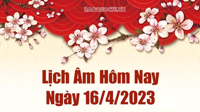 Âm lịch hôm nay ngày 16 tháng 4 năm 2023 là ngày tốt hay xấu? Lịch âm 16/4/2023 - Âm lịch hôm nay 16/4