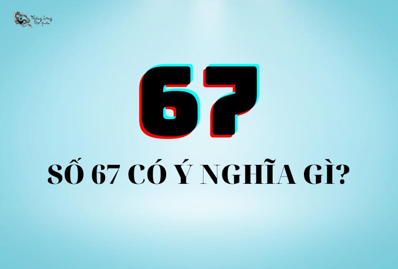 Số 67 có ý nghĩa gì?