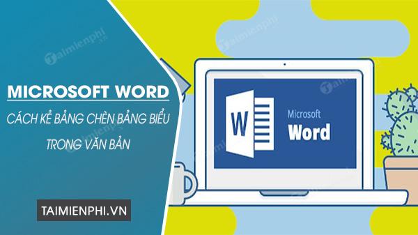 Hướng dẫn kỹ thuật kẻ bảng và chèn bảng vào giữa văn bản trong Word