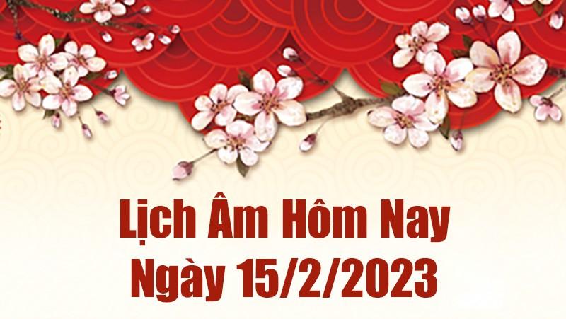 Lịch âm 15/2, âm lịch hôm nay thứ 4 ngày 15/2/2023 là ngày tốt hay xấu? Lịch vạn niên ngày 15 tháng 2 năm 2023