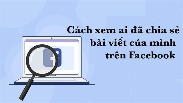 Hướng dẫn cách xem ai chia sẻ bài viết của mình trên facebook mới nhất 2022